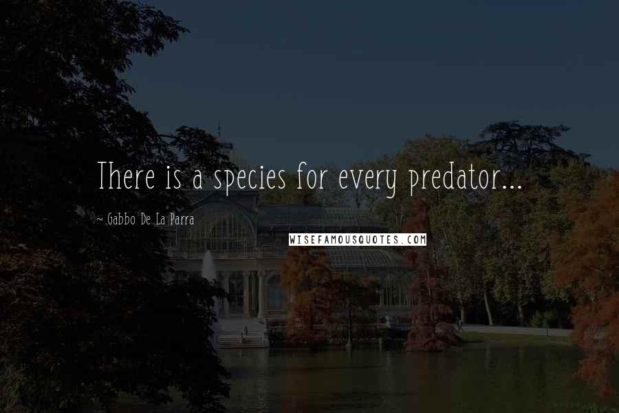 Gabbo De La Parra Quotes: There is a species for every predator...