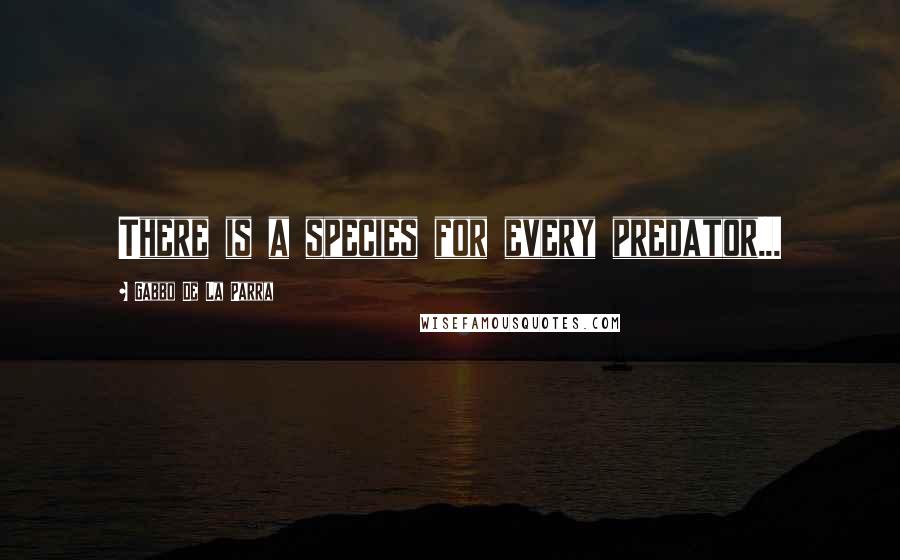 Gabbo De La Parra Quotes: There is a species for every predator...