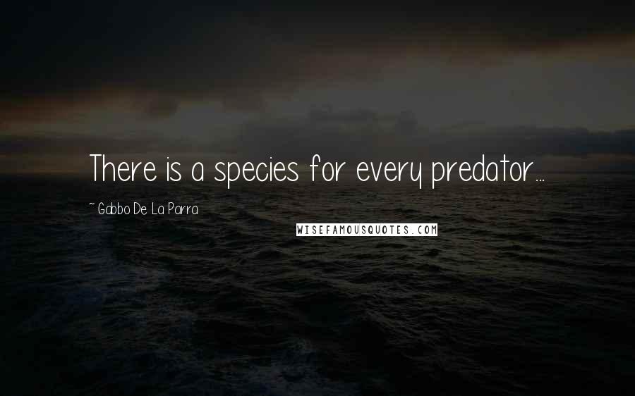 Gabbo De La Parra Quotes: There is a species for every predator...