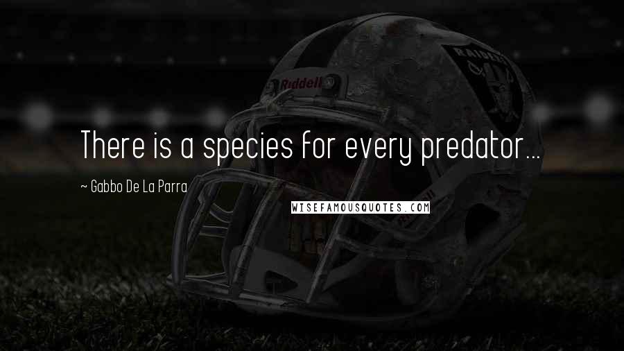 Gabbo De La Parra Quotes: There is a species for every predator...