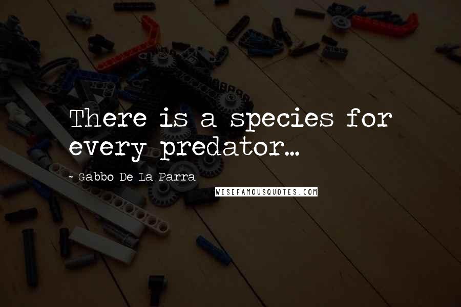 Gabbo De La Parra Quotes: There is a species for every predator...