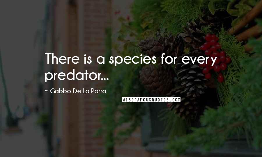 Gabbo De La Parra Quotes: There is a species for every predator...