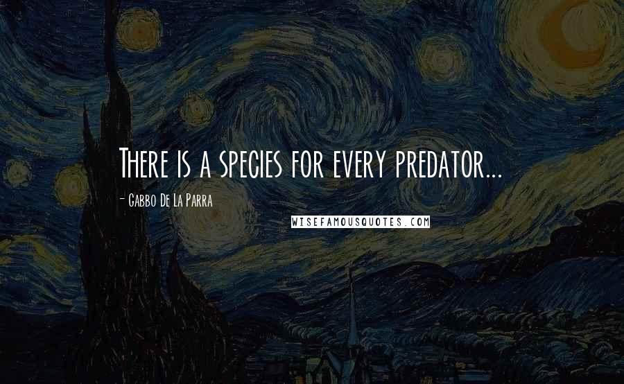 Gabbo De La Parra Quotes: There is a species for every predator...