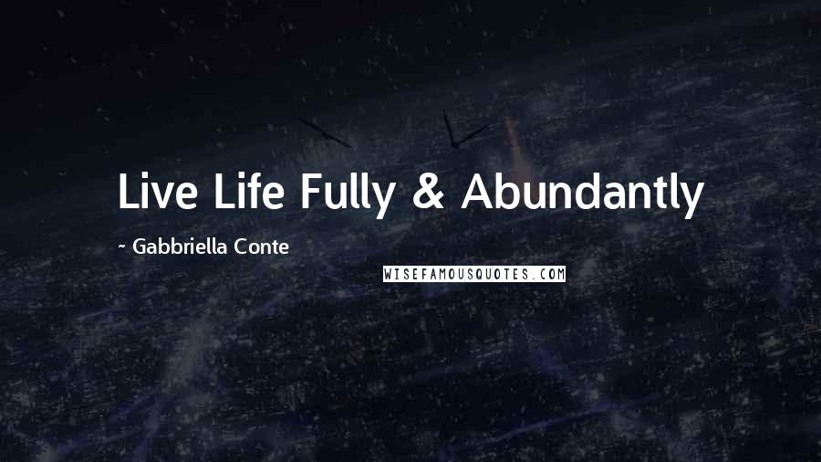 Gabbriella Conte Quotes: Live Life Fully & Abundantly
