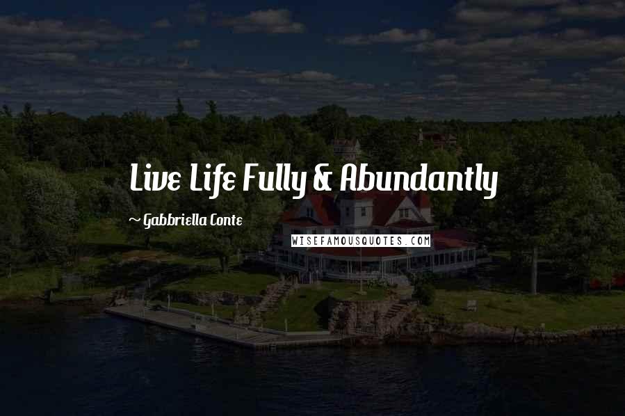 Gabbriella Conte Quotes: Live Life Fully & Abundantly