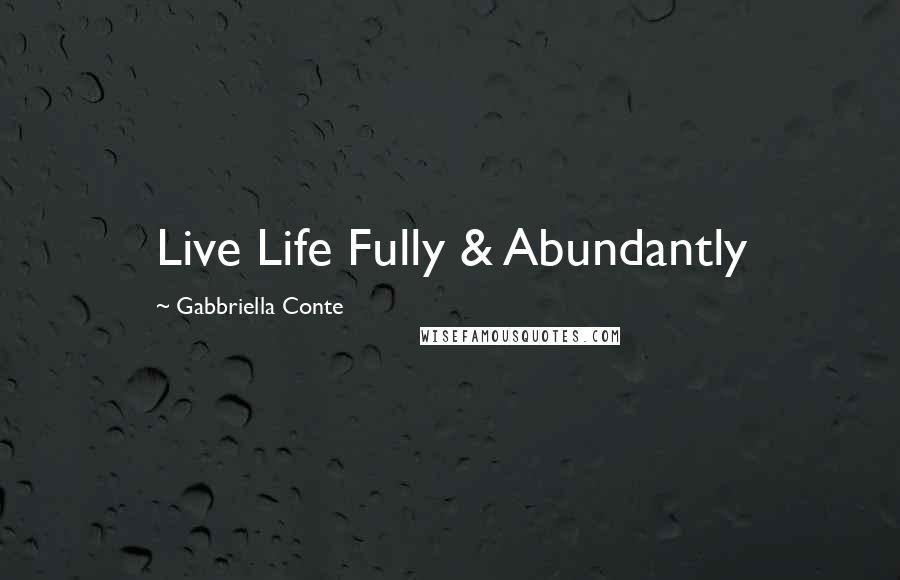 Gabbriella Conte Quotes: Live Life Fully & Abundantly