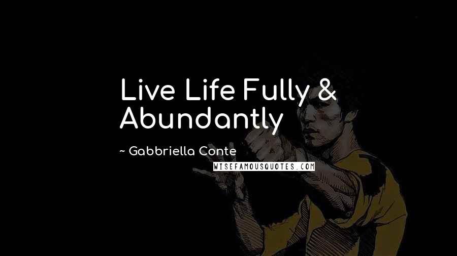 Gabbriella Conte Quotes: Live Life Fully & Abundantly