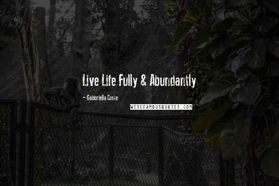 Gabbriella Conte Quotes: Live Life Fully & Abundantly