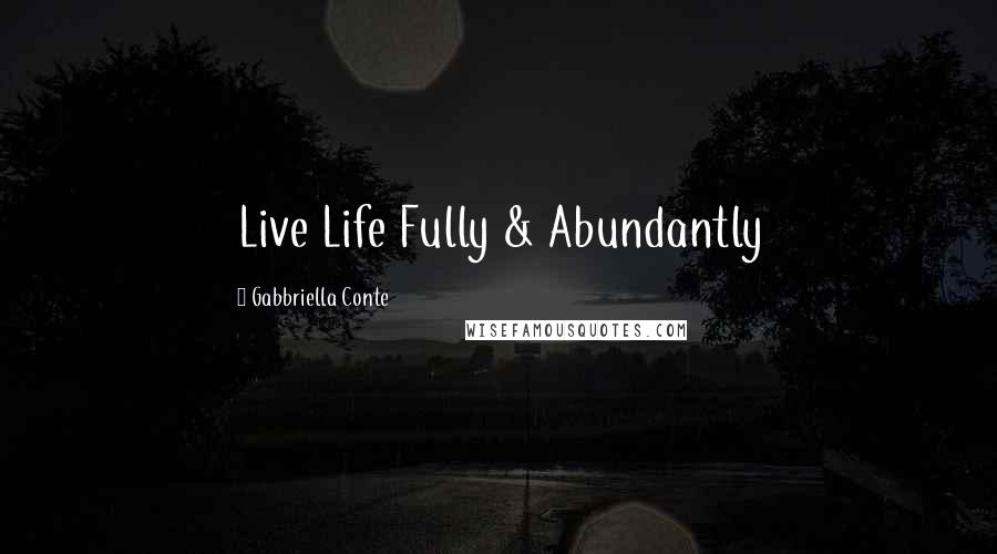 Gabbriella Conte Quotes: Live Life Fully & Abundantly