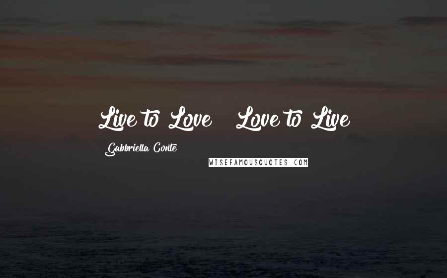 Gabbriella Conte Quotes: Live to Love & Love to Live