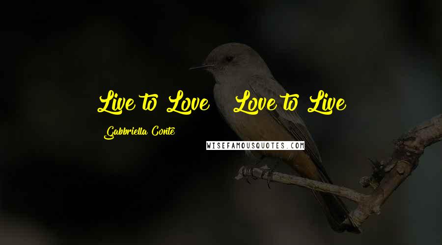 Gabbriella Conte Quotes: Live to Love & Love to Live