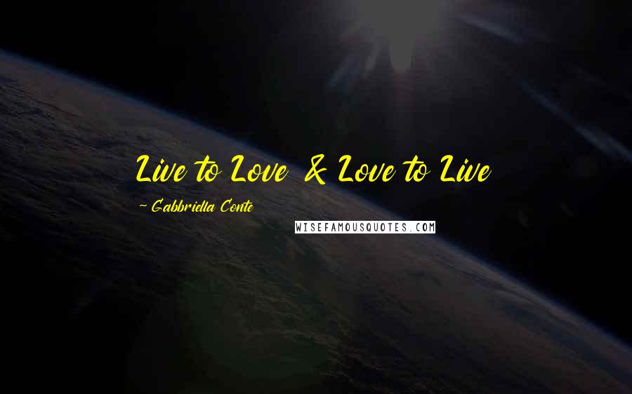 Gabbriella Conte Quotes: Live to Love & Love to Live