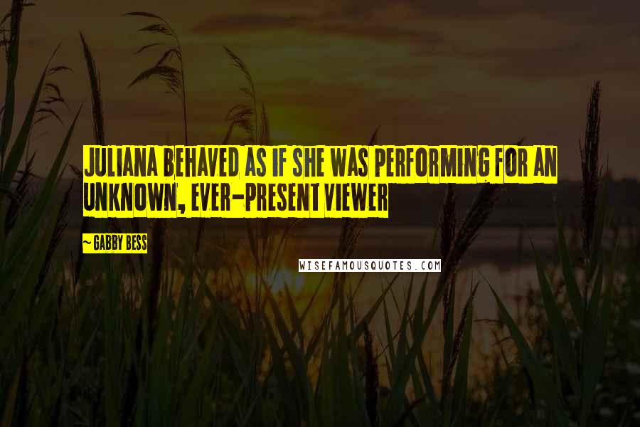 Gabby Bess Quotes: Juliana behaved as if she was performing for an unknown, ever-present viewer