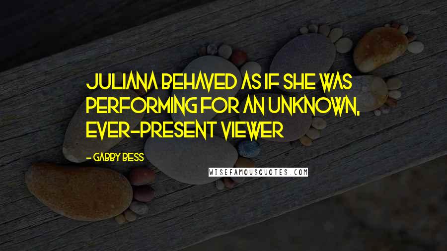 Gabby Bess Quotes: Juliana behaved as if she was performing for an unknown, ever-present viewer