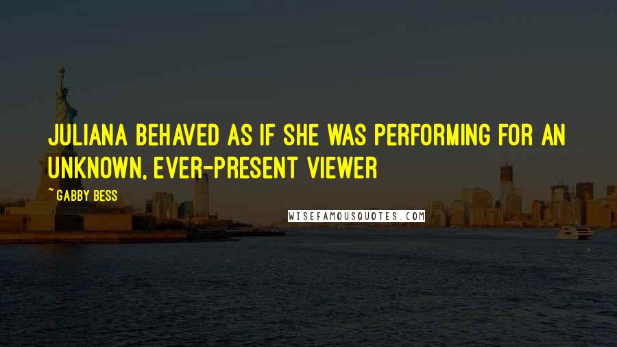 Gabby Bess Quotes: Juliana behaved as if she was performing for an unknown, ever-present viewer