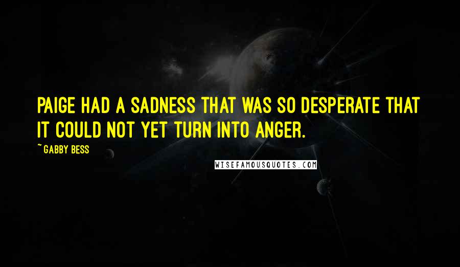 Gabby Bess Quotes: Paige had a sadness that was so desperate that it could not yet turn into anger.