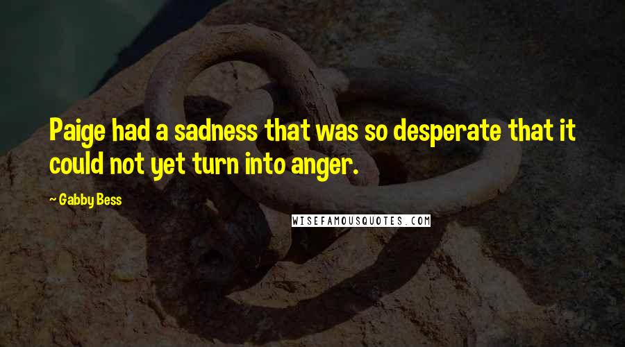 Gabby Bess Quotes: Paige had a sadness that was so desperate that it could not yet turn into anger.