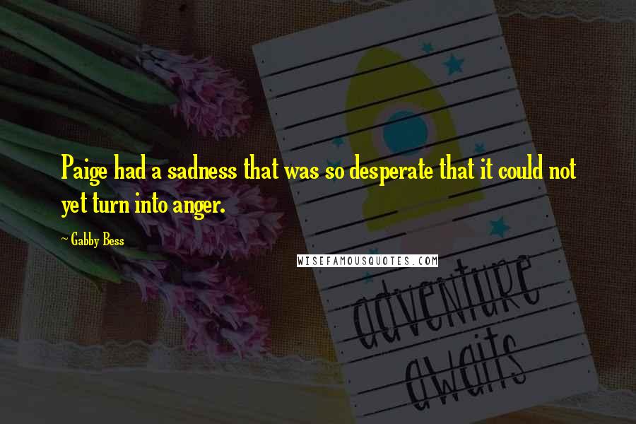 Gabby Bess Quotes: Paige had a sadness that was so desperate that it could not yet turn into anger.