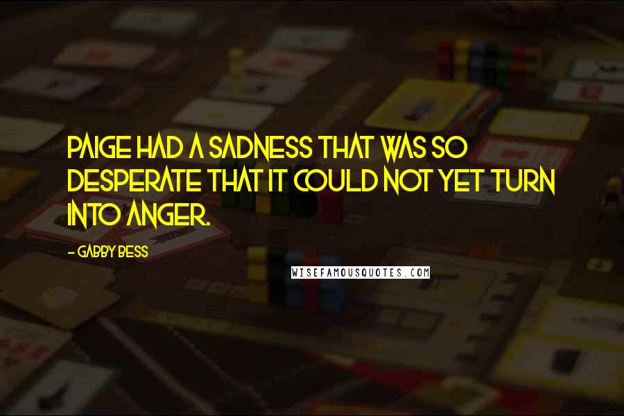 Gabby Bess Quotes: Paige had a sadness that was so desperate that it could not yet turn into anger.
