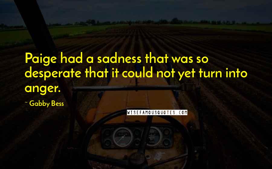 Gabby Bess Quotes: Paige had a sadness that was so desperate that it could not yet turn into anger.