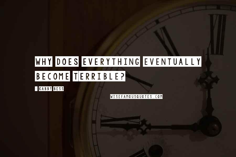 Gabby Bess Quotes: Why does everything eventually become terrible?