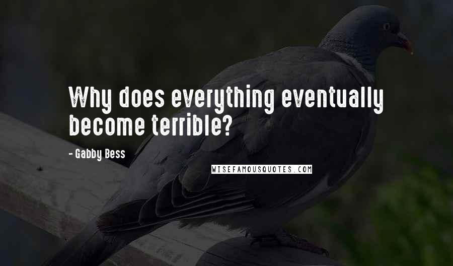 Gabby Bess Quotes: Why does everything eventually become terrible?