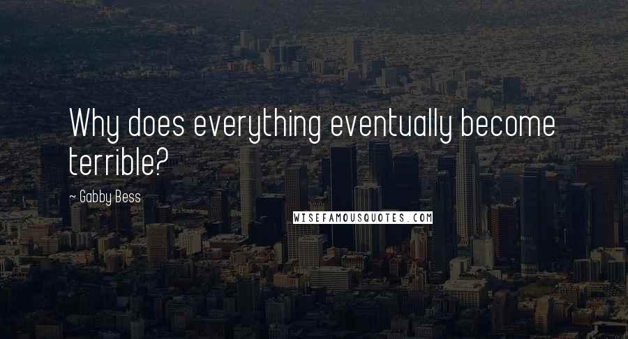 Gabby Bess Quotes: Why does everything eventually become terrible?