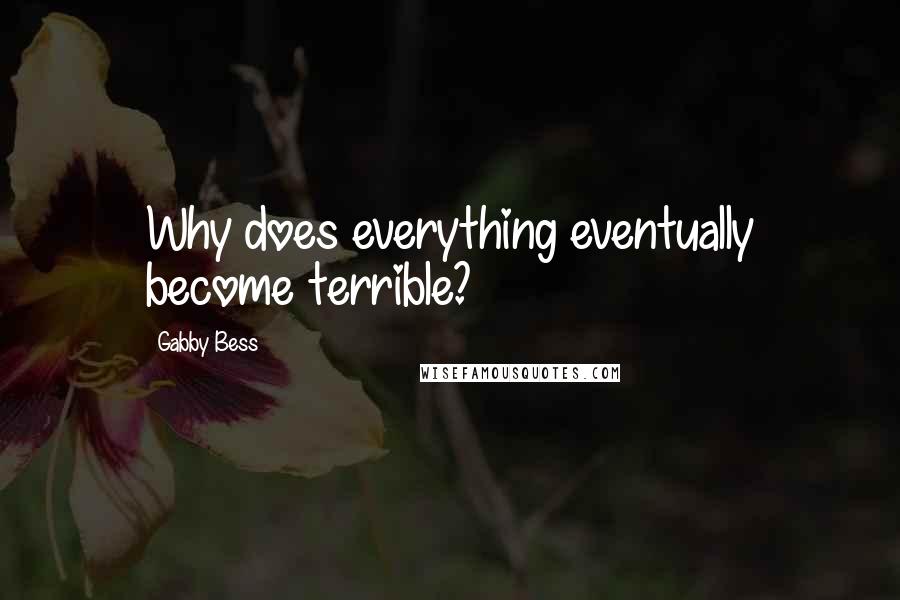 Gabby Bess Quotes: Why does everything eventually become terrible?