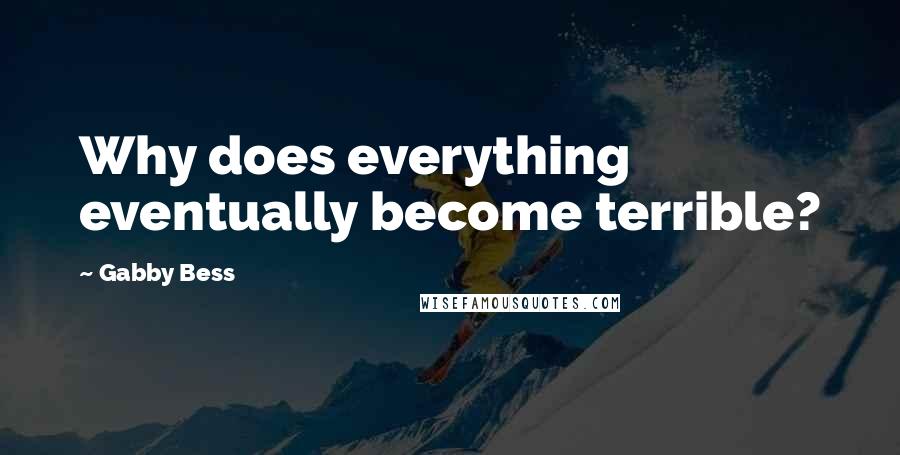 Gabby Bess Quotes: Why does everything eventually become terrible?