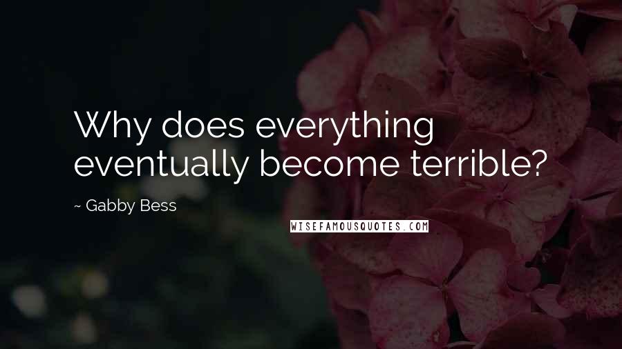 Gabby Bess Quotes: Why does everything eventually become terrible?