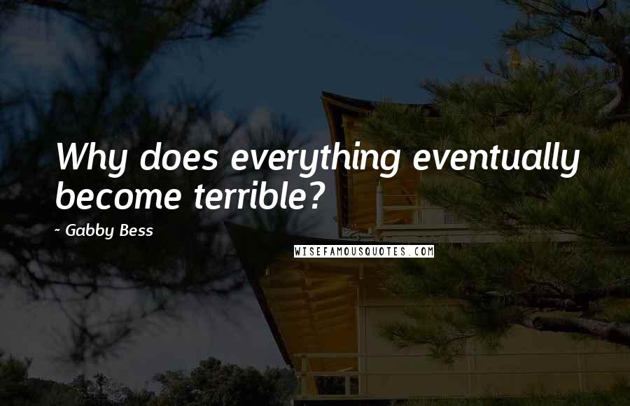 Gabby Bess Quotes: Why does everything eventually become terrible?