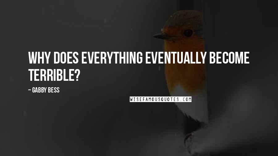 Gabby Bess Quotes: Why does everything eventually become terrible?