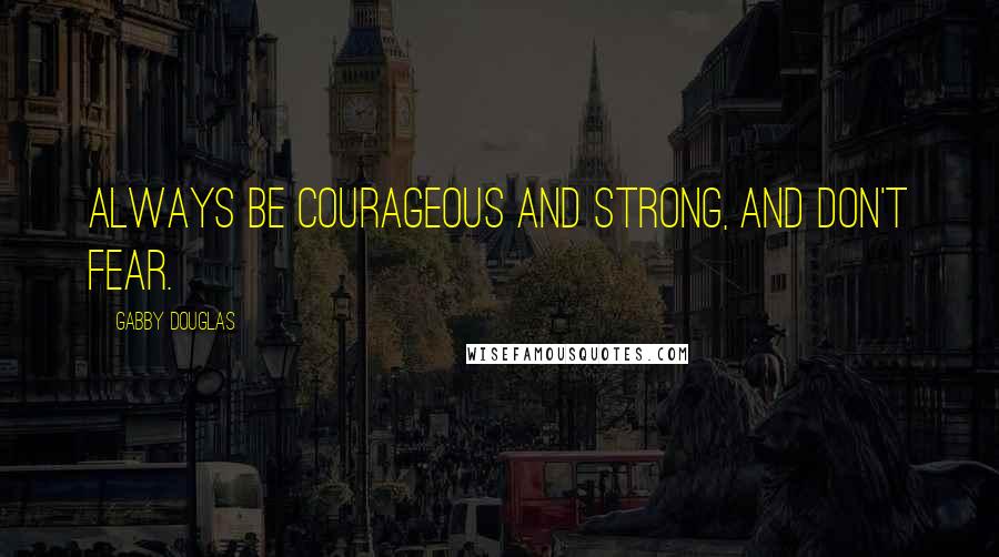 Gabby Douglas Quotes: Always be courageous and strong, and don't fear.