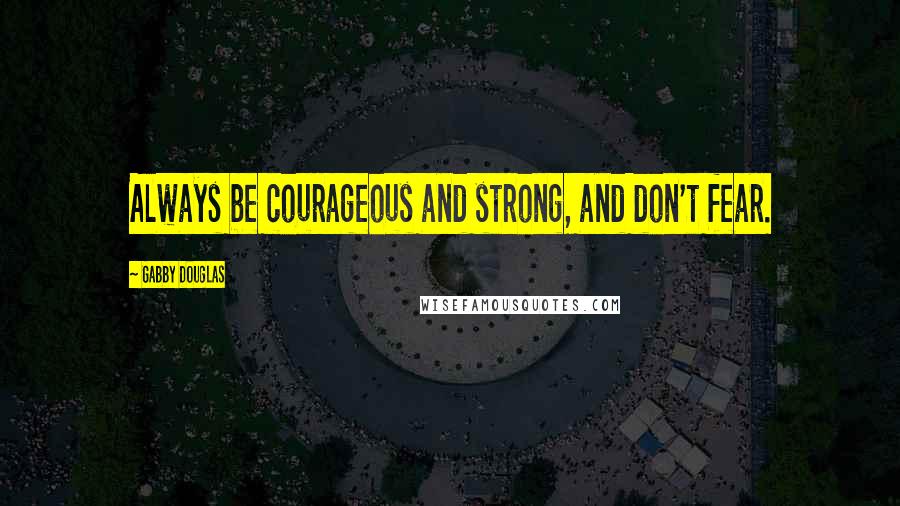 Gabby Douglas Quotes: Always be courageous and strong, and don't fear.