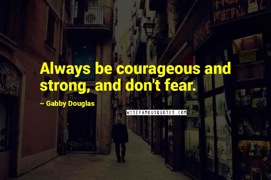 Gabby Douglas Quotes: Always be courageous and strong, and don't fear.