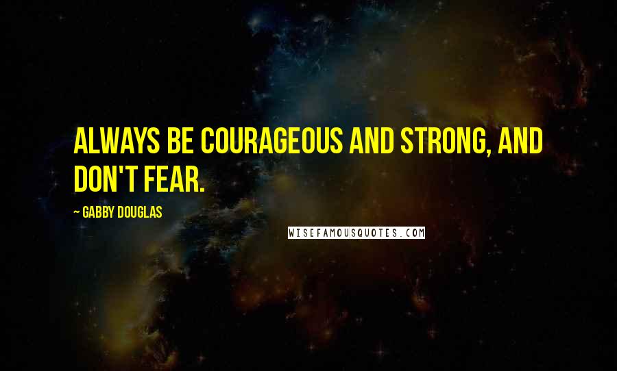 Gabby Douglas Quotes: Always be courageous and strong, and don't fear.