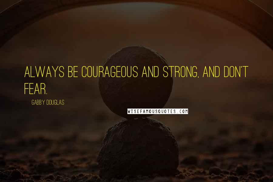 Gabby Douglas Quotes: Always be courageous and strong, and don't fear.