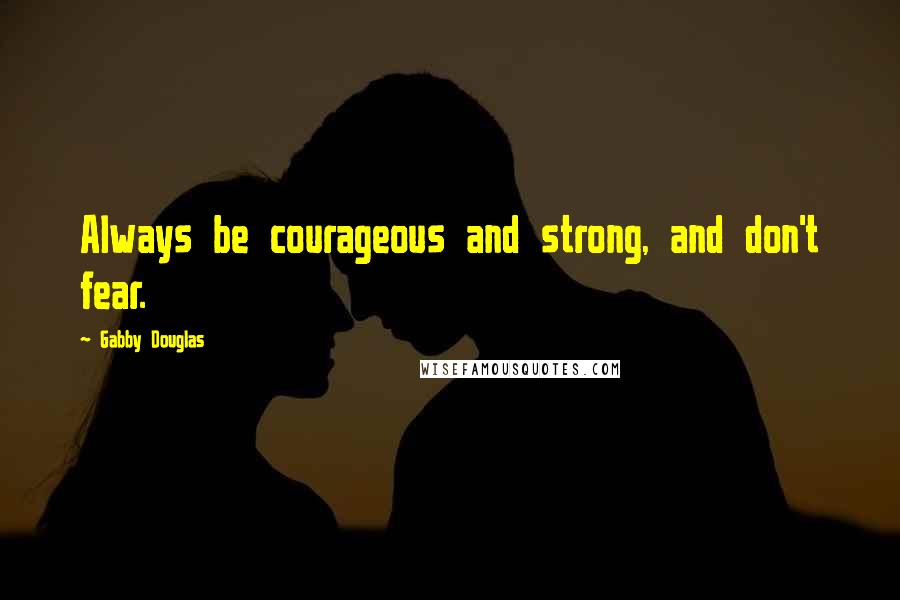 Gabby Douglas Quotes: Always be courageous and strong, and don't fear.