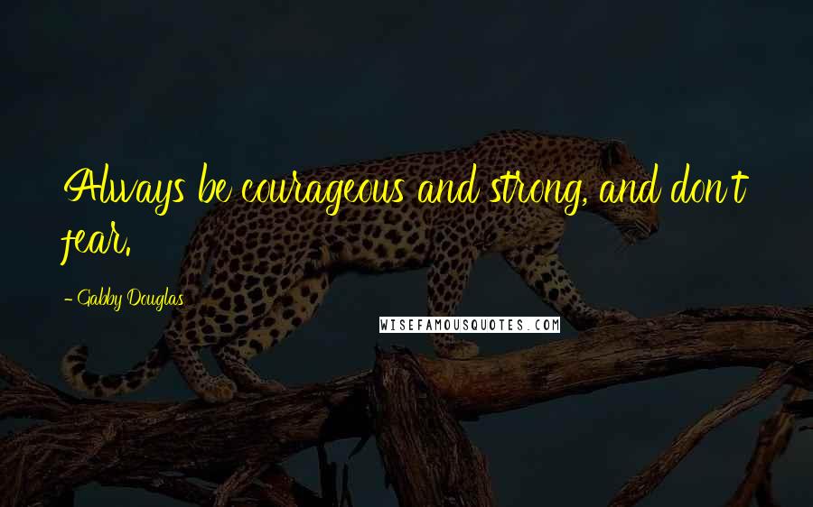 Gabby Douglas Quotes: Always be courageous and strong, and don't fear.