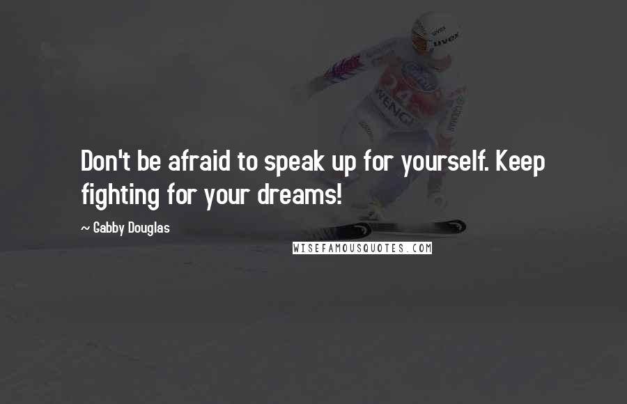 Gabby Douglas Quotes: Don't be afraid to speak up for yourself. Keep fighting for your dreams!