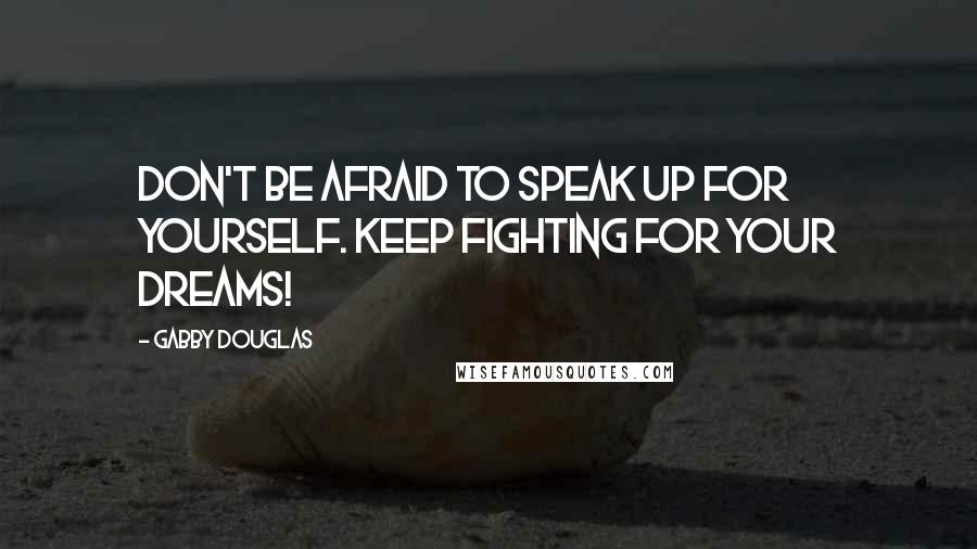 Gabby Douglas Quotes: Don't be afraid to speak up for yourself. Keep fighting for your dreams!