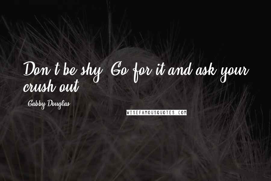 Gabby Douglas Quotes: Don't be shy. Go for it and ask your crush out.