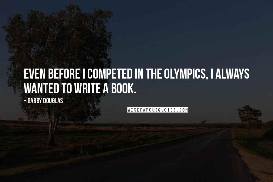 Gabby Douglas Quotes: Even before I competed in the Olympics, I always wanted to write a book.