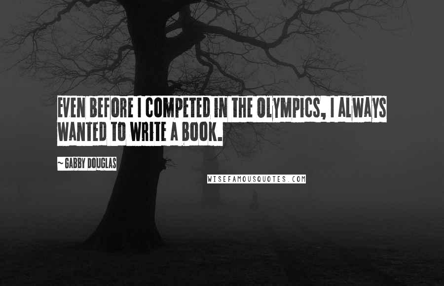 Gabby Douglas Quotes: Even before I competed in the Olympics, I always wanted to write a book.