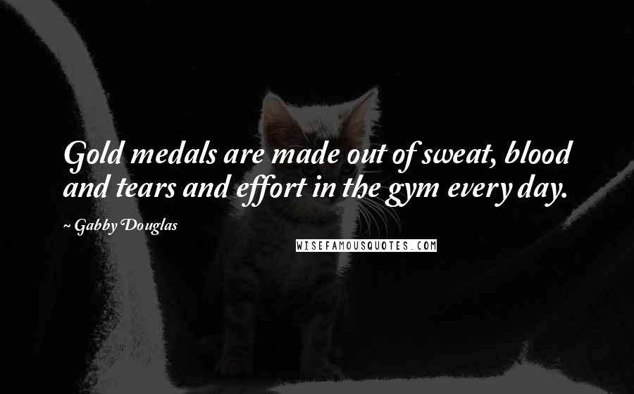 Gabby Douglas Quotes: Gold medals are made out of sweat, blood and tears and effort in the gym every day.