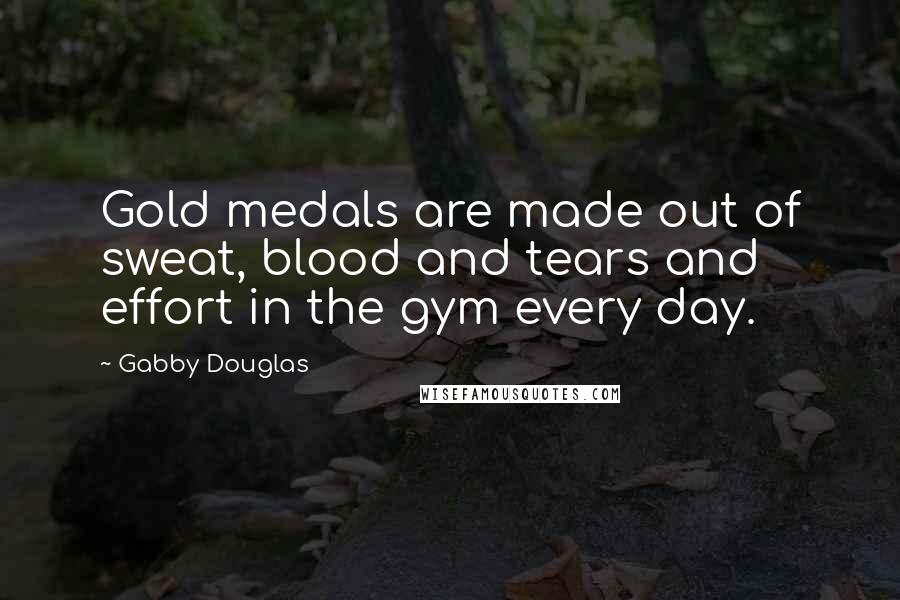 Gabby Douglas Quotes: Gold medals are made out of sweat, blood and tears and effort in the gym every day.