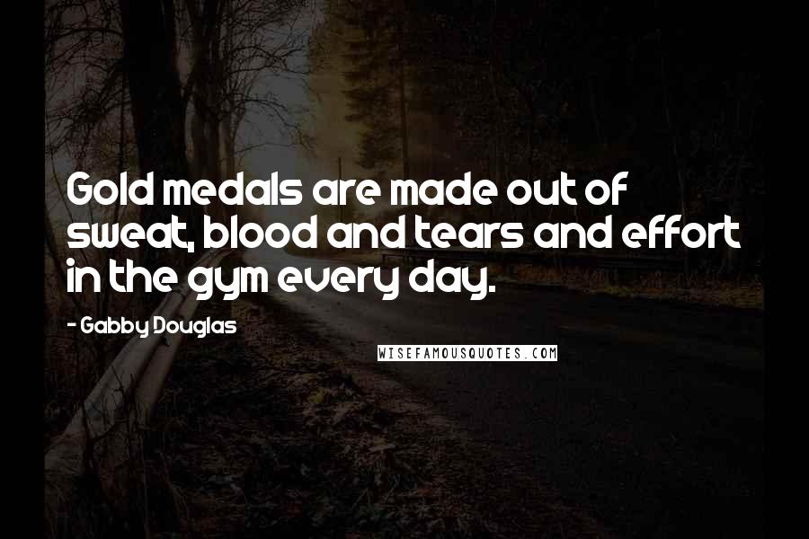 Gabby Douglas Quotes: Gold medals are made out of sweat, blood and tears and effort in the gym every day.