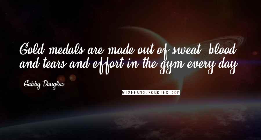 Gabby Douglas Quotes: Gold medals are made out of sweat, blood and tears and effort in the gym every day.