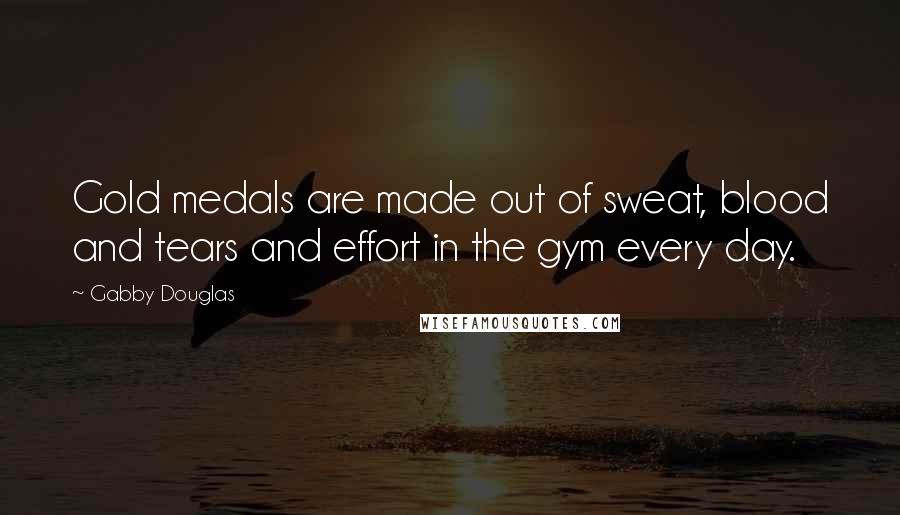 Gabby Douglas Quotes: Gold medals are made out of sweat, blood and tears and effort in the gym every day.