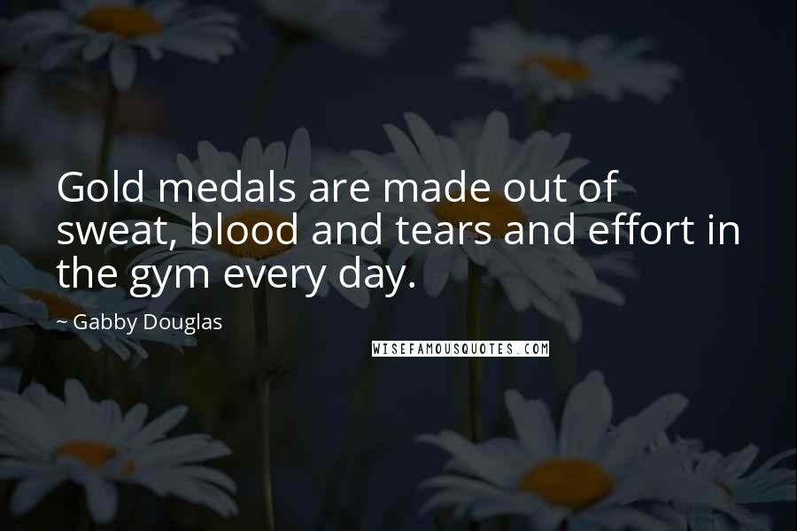 Gabby Douglas Quotes: Gold medals are made out of sweat, blood and tears and effort in the gym every day.